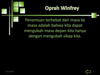 Penemuan terhebat dari masa ke
masa adalah bahwa kita dapat
mengubah masa depan kita hanya
dengan mengubah sikap kita.
22/10/2015 2
 