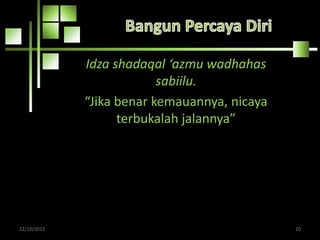 Idza shadaqal ‘azmu wadhahas
sabiilu.
“Jika benar kemauannya, nicaya
terbukalah jalannya”
22/10/2015 20
 