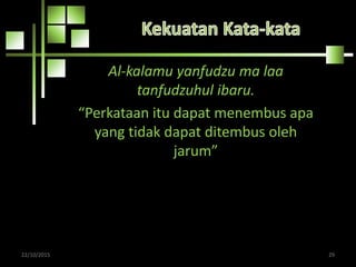 Al-kalamu yanfudzu ma laa
tanfudzuhul ibaru.
“Perkataan itu dapat menembus apa
yang tidak dapat ditembus oleh
jarum”
22/10/2015 29
 