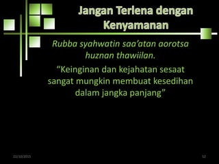 Rubba syahwatin saa’atan aorotsa
huznan thawiilan.
“Keinginan dan kejahatan sesaat
sangat mungkin membuat kesedihan
dalam jangka panjang”
22/10/2015 52
 