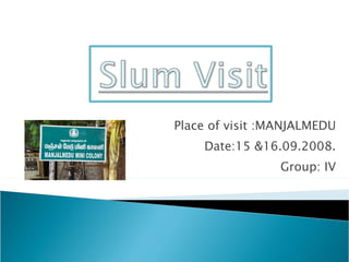 Place of visit :MANJALMEDU Date:15 &16.09.2008. Group: IV 