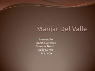 Manjar Del Valle Presentado Lizeth Gonzales Vanessa Toledo Kelly García Lina León 