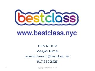 PRESENTED BY
Manjari Kumar
manjari.kumar@bestclass.nyc
917.359.2526
Copyright 2016 Best Class Inc.1
 