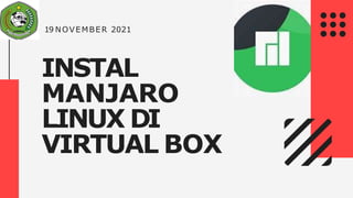 INSTAL
MANJARO
LINUX DI
VIRTUAL BOX
19 NOVEMBER 2021
 