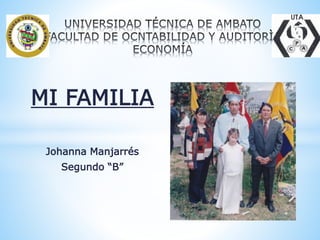 MI FAMILIA
Johanna Manjarrés
Segundo “B”
 