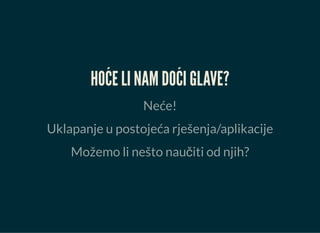 HOĆE LI NAM DOĆI GLAVE?
Neće!
Uklapanje u postojeća rješenja/aplikacije
Možemo li nešto naučiti od njih?
 