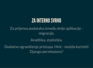 ZA INTERNU SVRHU
Za prijenos podataka između dvije aplikacije -
migracije.
Analitika, statistika.
Dodatno ograničenje pristupa. Hint - možda koristiti
Django permissions?
 