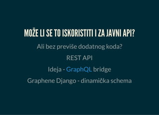 MOŽE LI SE TO ISKORISTITI I ZA JAVNI API?
Ali bez previše dodatnog koda?
REST API
Ideja - bridge
Graphene Django - dinamička schema
GraphQL
 