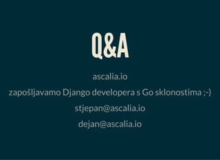 Q&A
ascalia.io
zapošljavamo Django developera s Go sklonostima ;-)
stjepan@ascalia.io
dejan@ascalia.io
 