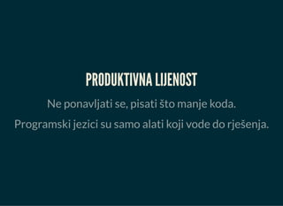 PRODUKTIVNA LIJENOST
Ne ponavljati se, pisati što manje koda.
Programski jezici su samo alati koji vode do rješenja.
 