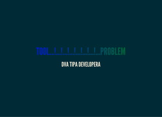 TOOL...!...!...!...!...!...!...!...PROBLEM
DVA TIPA DEVELOPERA
 