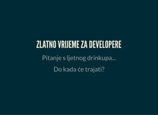 ZLATNO VRIJEME ZA DEVELOPERE
Pitanje s ljetnog drinkupa...
Do kada će trajati?
 