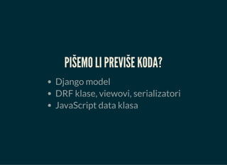 PIŠEMO LI PREVIŠE KODA?
Django model
DRF klase, viewovi, serializatori
JavaScript data klasa
 