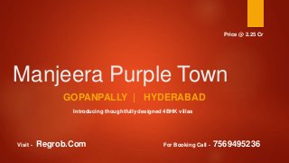 Manjeera Purple Town
GOPANPALLY | HYDERABAD
Introducing thoughtfully designed 4BHK villas
Visit - Regrob.Com For Booking Call - 7569495236
Price @ 2.25 Cr
 