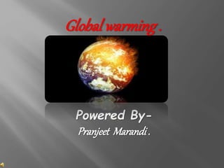 Global warming .
Powered By-
Pranjeet Marandi .
 