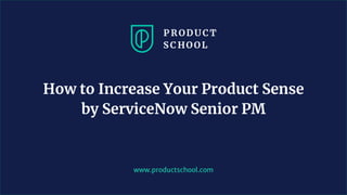 www.productschool.com
How to Increase Your Product Sense
by ServiceNow Senior PM
 
