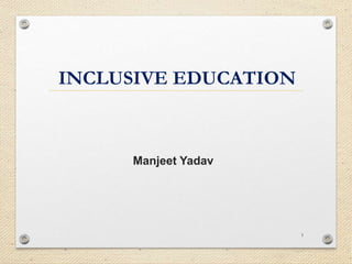 INCLUSIVE EDUCATION
1
Manjeet Yadav
 