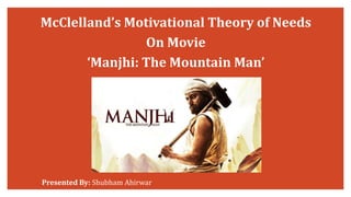 McClelland’s Motivational Theory of Needs
On Movie
‘Manjhi: The Mountain Man’
Presented By: Shubham Ahirwar
 