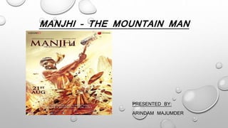 MANJHI – THE MOUNTAIN MAN
PRESENTED BY:
ARINDAM MAJUMDER
 