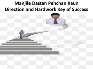 Manjile Dastan Pehchan Kaun
Direction and Hardwork Key of Success
 