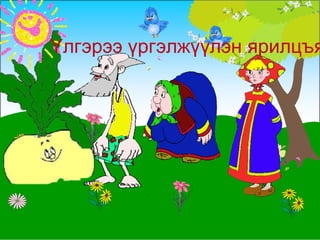 Үлгэрээ үргэлжүүлэн ярилцъя! 