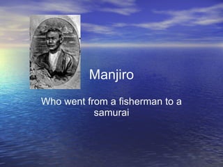 Manjiro Who went from a fisherman to a samurai 