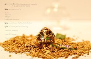 Spice, as a new territory for
The Taste
The Scent
The Sight
It is a unique experience
Spice, as a discovery of a New Indian Culture
Spice, as a new rhythm for connecting
Tradition & Modernity
Health & Pleasure
History & Emerging Culture
MANJOOR ESTATE is a lifestyle platform inspired by
THE ALCHEMY OF SPICE
 