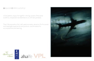 MANJOOR ESTATE CLIENTELE
Is Everywhere, enjoys the highlife in the big capitals of the world
as well as unexpected new destinations or unknown paradises
Their Lifes are works of art, with selective tastes, attraction for functional
and meaningful experiences and products, and the desire for
accomplishment and learning
 