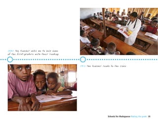 0830 The teacher asks me to help some
of the first-graders with their reading.



                                           0912 The teacher reads to the class.




                                                                Schools for Madagascar Making the grade 18
 
