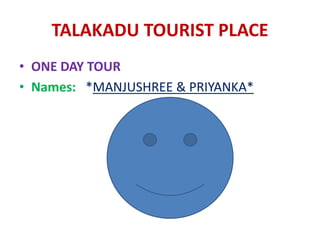 TALAKADU TOURIST PLACE
• ONE DAY TOUR
• Names: *MANJUSHREE & PRIYANKA*
 