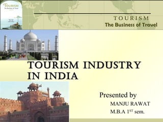 TOURISM INDUSTRYTOURISM INDUSTRY
IN INDIAIN INDIA
Presented by
MANJU RAWAT
M.B.A 1ST
sem.
 