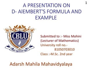 A PRESENTATION ON
D- AlEMBERT'S FORMULA AND
EXAMPLE
Submitted to :- Miss Mohini
(Lecturer of Mathematics)
University roll no.-
81050703010
Adarsh Mahila Mahavidyalaya
Class :-M.Sc. 2nd year
1
 