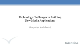 Technology Challenges in Building New Media Applications ManjushaMadabushi 