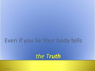 Even if you lie Your body tells
the Truth
5/3/2020 8
 