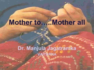 Mother to…..Mother all
Dr. Manjula Jagatramka
VAITARNA
 