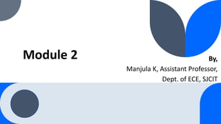 Module 2 By,
Manjula K, Assistant Professor,
Dept. of ECE, SJCIT
 
