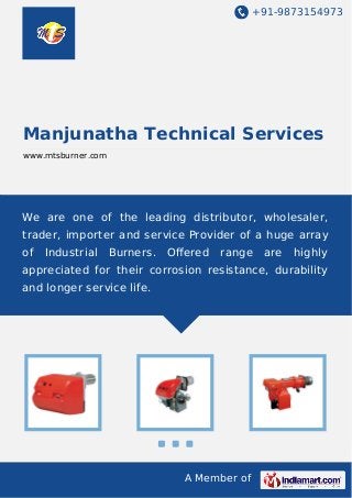 +91-9873154973

Manjunatha Technical Services
www.mtsburner.com

We are one of the leading distributor, wholesaler,
trader, importer and service Provider of a huge array
of

Industrial

Burners.

Oﬀered

range

are

highly

appreciated for their corrosion resistance, durability
and longer service life.

A Member of

 