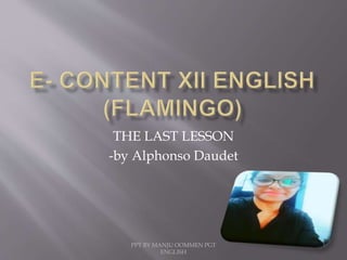 PPT BY MANJU OOMMEN PGT
ENGLISH
THE LAST LESSON
-by Alphonso Daudet
 