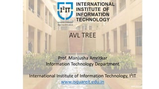 AVL TREE
Prof. Manjusha Amritkar
Information Technology Department
International Institute of Information Technology, I²IT
www.isquareit.edu.in
 