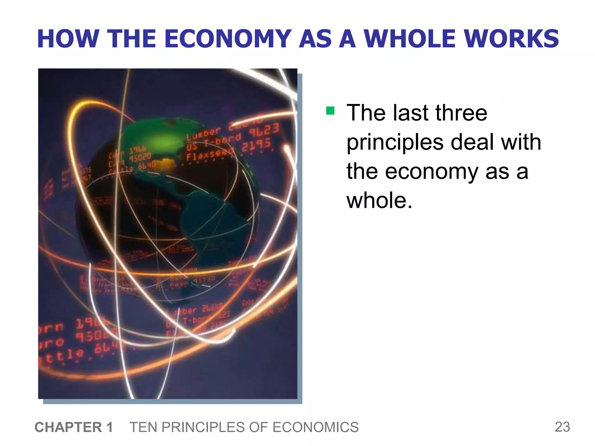 23
CHAPTER 1 TEN PRINCIPLES OF ECONOMICS
HOW THE ECONOMY AS A WHOLE WORKS
 The last three
principles deal with
the economy as a
whole.
 