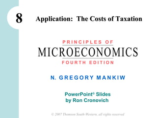 8   Application: The Costs of Taxation


               PRINCIPLES OF

    MICROECONOMICS
               FOURTH EDITION


        N. G R E G O R Y M A N K I W


                 PowerPoint® Slides
                 by Ron Cronovich

        © 2007 Thomson South-Western, all rights reserved
 