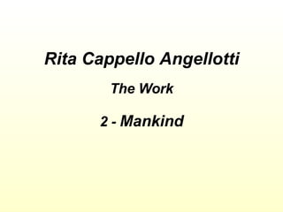 Rita Cappello Angellotti The Work 2 -  Mankind 