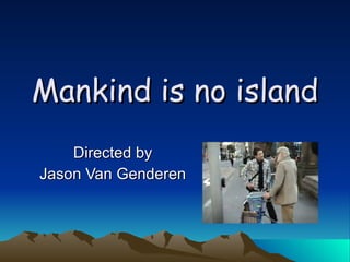 Mankind is no island Directed by Jason Van Genderen 