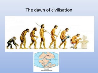 The dawn of civilisation
 