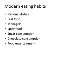 Modern eating habits
• National dishes
• Fast food
• Teenagers
• Spicy food
• Sugar consumption
• Chocolate consumption
• Food entertainment
 