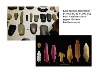Late neolithic technology
(13,000 BC to 11,000 BC)
from Natufian cultural
region (Eastern
Mediterranean)
 