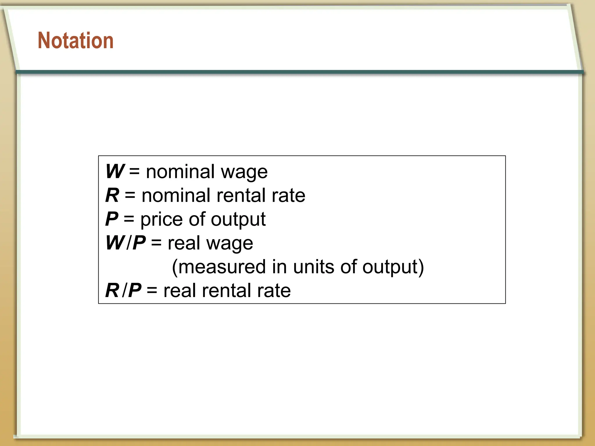 Notation
W = nominal wage
R = nominal rental rate
P = price of output
W /P = real wage
(measured in units of output)
R /P = real rental rate
 
