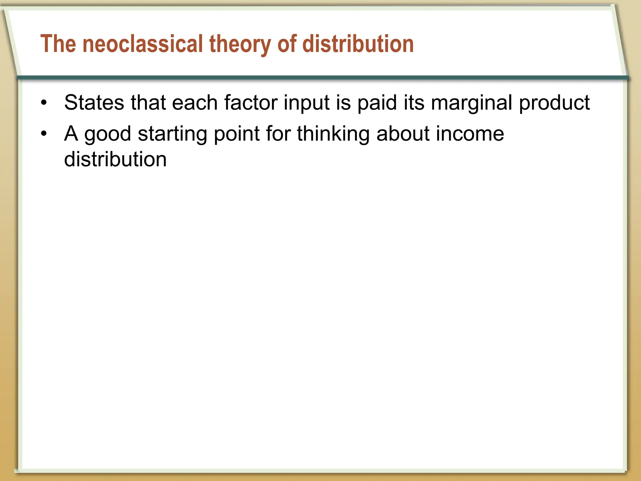 The neoclassical theory of distribution
• States that each factor input is paid its marginal product
• A good starting point for thinking about income
distribution
 