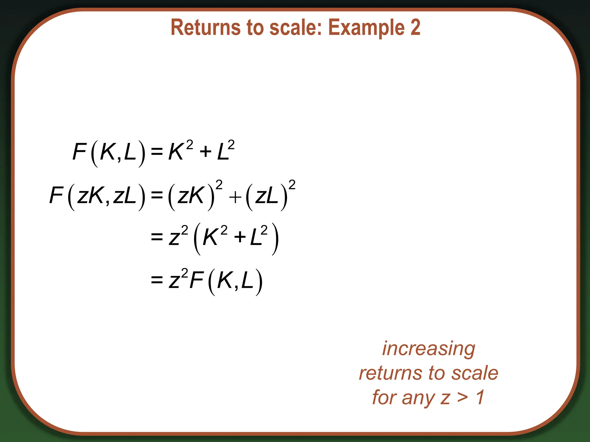 Returns to scale: Example 2
 
     
 
 

2 2
2 2
2 2 2
2
, = +
, =
= +
= ,
F K L K L
F zK zL zK zL
z K L
z F K L
increasing
returns to scale
for any z > 1
 