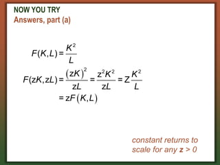 NOW YOU TRY
Answers, part (a)
 
 
2
2 2 2 2
( , ) =
z z
(z ,z ) = = = Z
z z
= z ,
K
F K L
L
K K K
F K L
L L L
F K L
constant returns to
scale for any z > 0
 